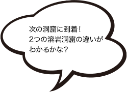 次の洞窟に到着！２つの溶岩洞窟の違いが分かるかな？