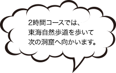 2時間コースでは東海自然歩道を歩いて、次の洞窟へ向かいます。