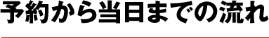 予約から当日までの流れ